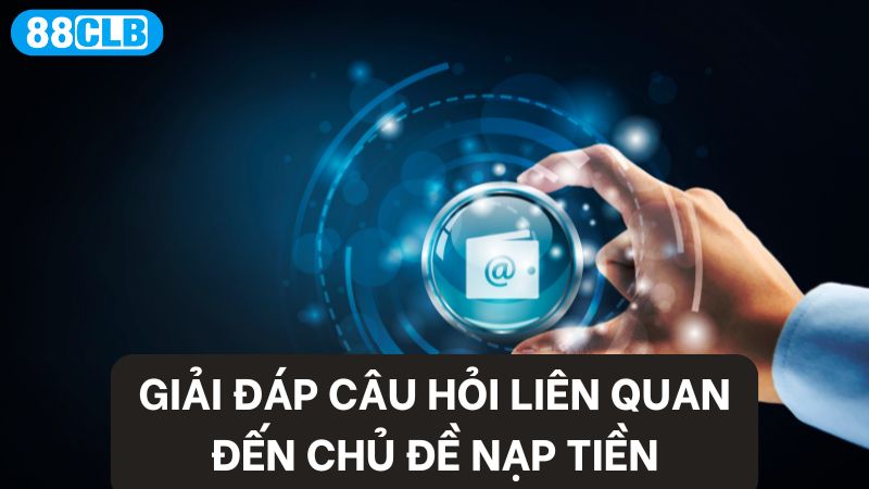 Tham khảo một số lời giải đáp về chủ đề nạp tiền 88clb